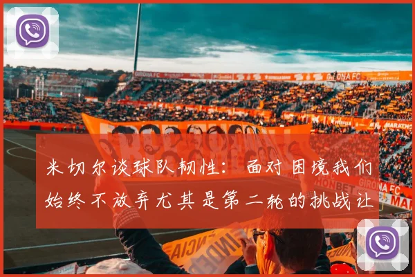 米切尔谈球队韧性：面对困境我们始终不放弃尤其是第二轮的挑战让人印象深刻