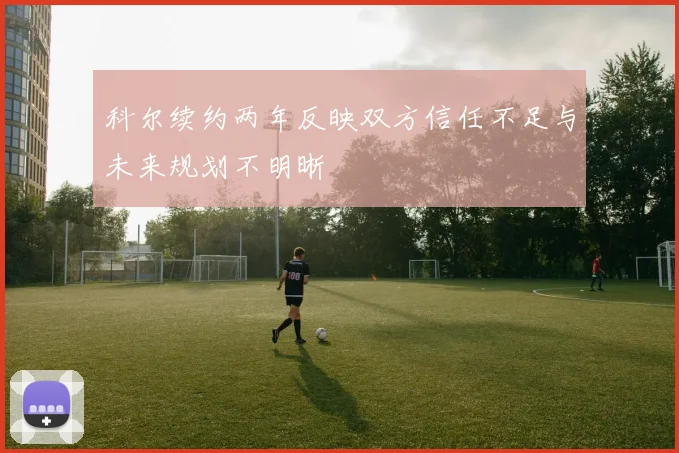 科尔续约两年反映双方信任不足与未来规划不明晰
