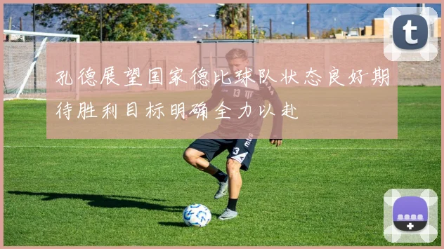 孔德展望国家德比球队状态良好期待胜利目标明确全力以赴
