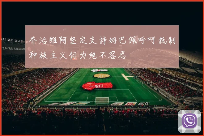 乔治维阿坚定支持姆巴佩呼吁抵制种族主义行为绝不容忍