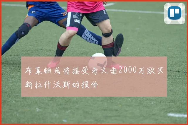 布莱顿或将接受考文垂2000万欧买断拉什沃斯的报价