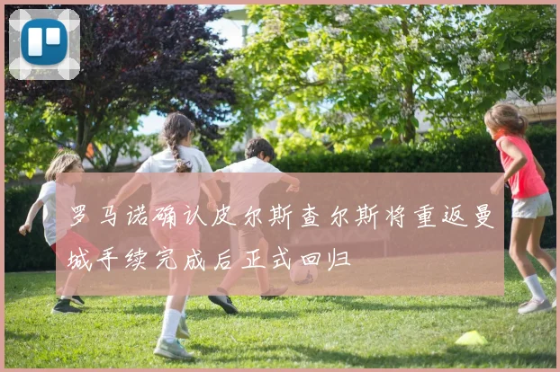 罗马诺确认皮尔斯查尔斯将重返曼城手续完成后正式回归