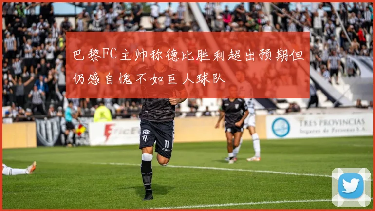 巴黎FC主帅称德比胜利超出预期但仍感自愧不如巨人球队