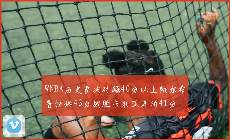 WNBA历史首次对飚40分以上凯尔希普拉姆43分战胜卡利亚库珀41分