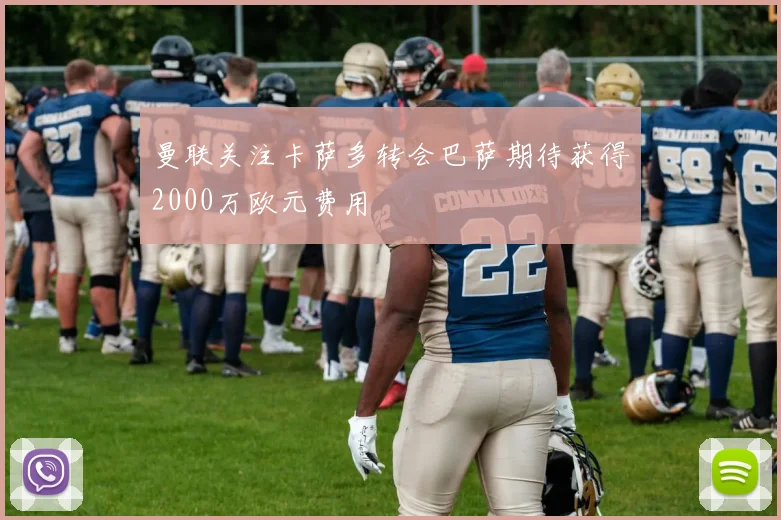 曼联关注卡萨多转会巴萨期待获得2000万欧元费用