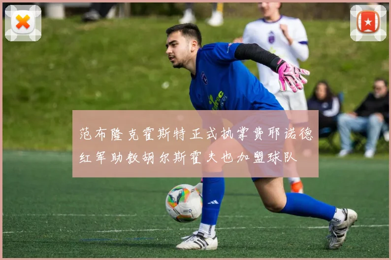 范布隆克霍斯特正式执掌费耶诺德红军助教胡尔斯霍夫也加盟球队